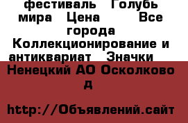 1.1) фестиваль : Голубь мира › Цена ­ 49 - Все города Коллекционирование и антиквариат » Значки   . Ненецкий АО,Осколково д.